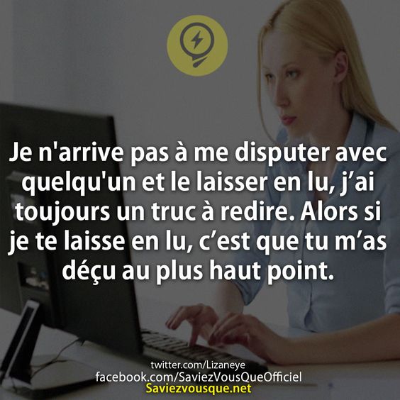 Je n'arrive pas à me disputer avec quelqu'un et le laisser en lu, j’ai toujours un truc à redire. Alors si je te laisse en lu, c’est que tu m’as déçu au plus haut point.