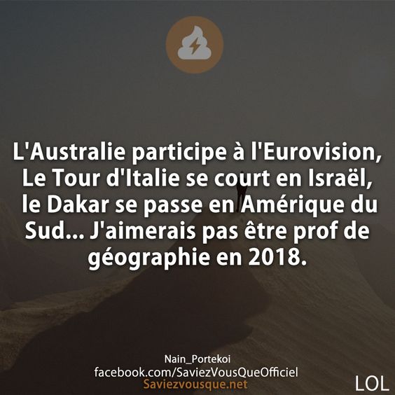L&#039;Australie participe à l&#039;Eurovision, Le Tour d&#039;Italie se court en Israël, le Dakar se passe en Amérique du Sud... J&#039;aimerais pas être prof de géographie en 2018.