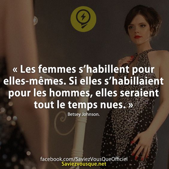 « Les femmes s’habillent pour elles-mêmes. Si elles s’habillaient pour les hommes, elles seraient tout le temps nues. »