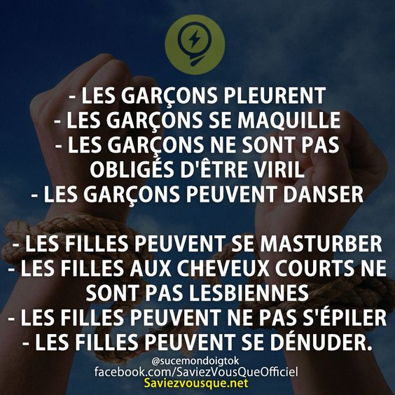 LES GARÇONS PLEURENT  LES GARÇONS SE MAQUILLE LES GARÇONS NE SONT PAS OBLIGÉS D&#039;ÊTRE VIRIL LES GARÇONS PEUVENT DANSER   LES FILLES PEUVENT SE MASTURBER  LES FILLES AUX CHEVEUX COURTS NE SONT PAS LESBIENNES  LES FILLES PEUVENT NE PAS S&#039;ÉPILER LES FILLES PEUVENT SE DÉNUDER