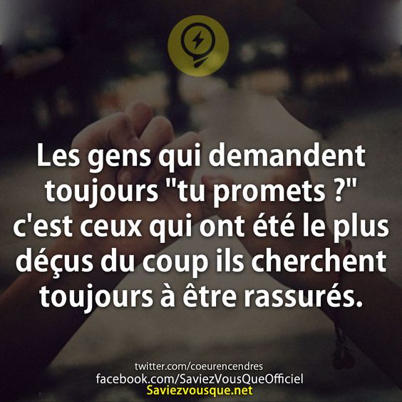 Les gens qui demandent toujours "tu promets ?" c'est ceux qui ont été le plus déçus du coup ils cherchent toujours à être rassurés.