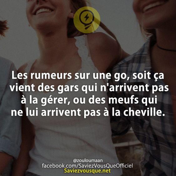 Les rumeurs sur une go, soit ça vient des gars qui n&#039;arrivent pas à la gérer, ou des meufs qui ne lui arrivent pas à la cheville.
