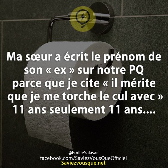 Ma sœur a écrit le prénom de son « ex » sur notre PQ parce que je cite « il mérite que je me torche le cul avec » 11 ans seulement 11 ans....