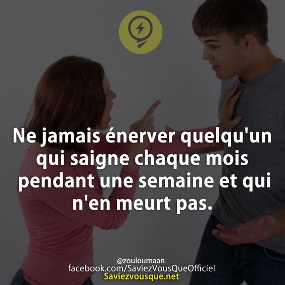 Ne jamais énerver quelqu&#039;un qui saigne chaque mois pendant une semaine et qui n&#039;en meurt pas.
