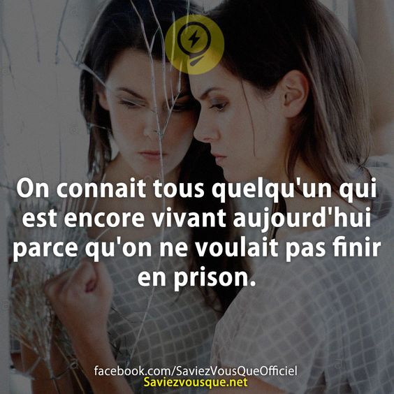 On connait tous quelqu&#039;un qui est encore vivant aujourd&#039;hui parce qu&#039;on ne voulait pas finir en prison.