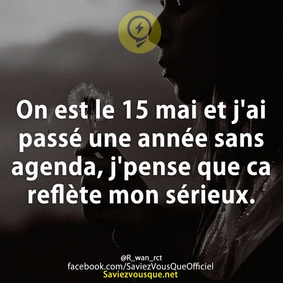 On est le 15 mai et j&#039;ai passé une année sans agenda, j&#039;pense que ca reflète mon sérieux.