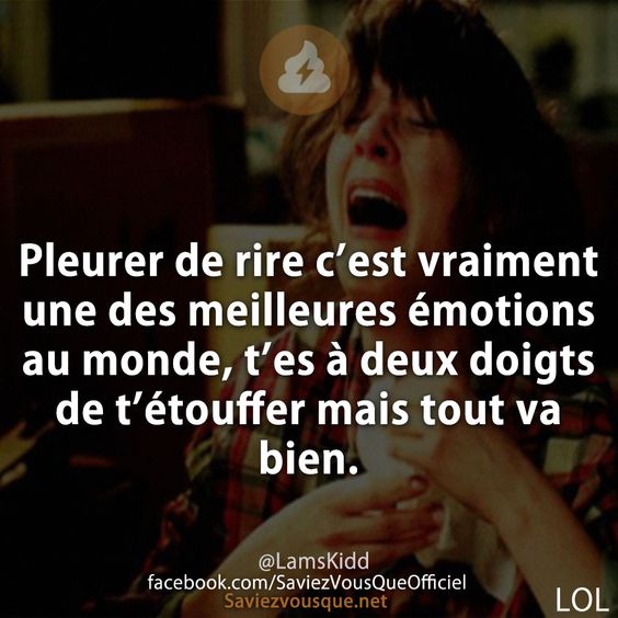Pleurer de rire c’est vraiment une des meilleures émotions au monde, t’es à deux doigts de t’étouffer mais tout va bien.