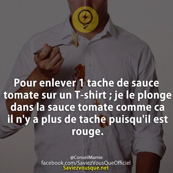 Pour enlever 1 tache de sauce tomate sur un T-shirt ; je le plonge dans la sauce tomate comme ca il n&#039;y a plus de tache puisqu&#039;il est rouge.