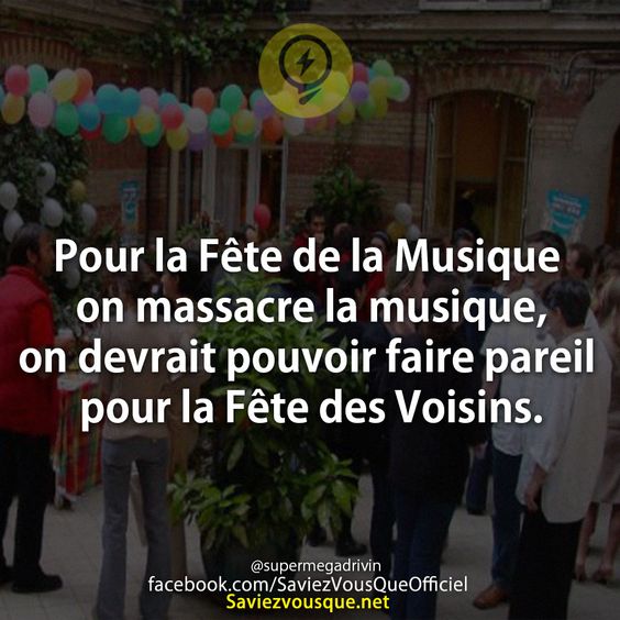 Pour la Fête de la Musique on massacre la musique,  on devrait pouvoir faire pareil pour la Fête des Voisins.