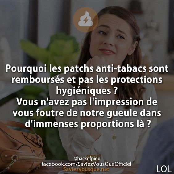 Pourquoi les patchs anti-tabacs sont remboursés et pas les protections hygiéniques ? Vous n&#039;avez pas l&#039;impression de vous foutre de notre gueule dans d&#039;immenses proportions là ?