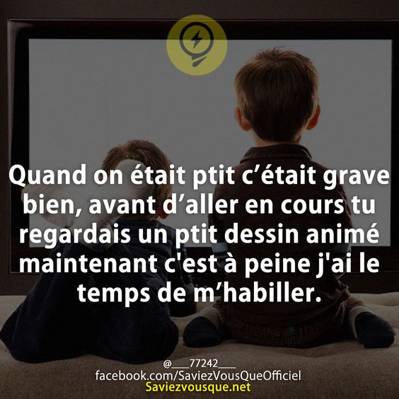 Quand on était ptit c’était grave bien, avant d’aller en cours tu regardais un ptit dessin animé maintenant c&#039;est à peine j&#039;ai le temps de m’habiller.