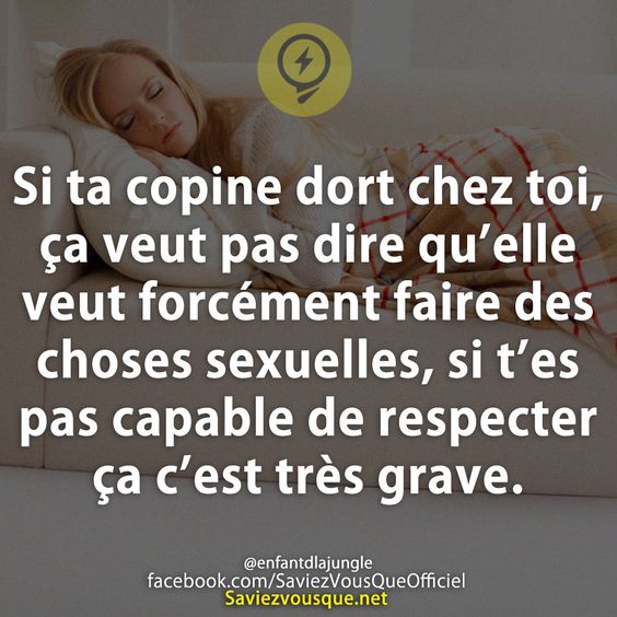 Si ta copine dort chez toi, ça veut pas dire qu’elle veut forcément faire des choses sexuelles, si t’es pas capable de respecter ça c’est très grave.