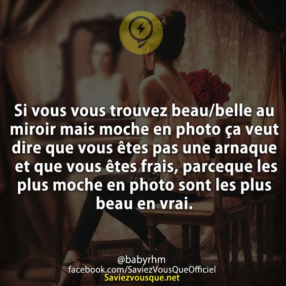Si vous vous trouvez beau/belle au miroir mais moche en photo ça veut dire que vous êtes pas une arnaque et que vous êtes frais, pck les plus moche en photo sont les plus beau en vrai.