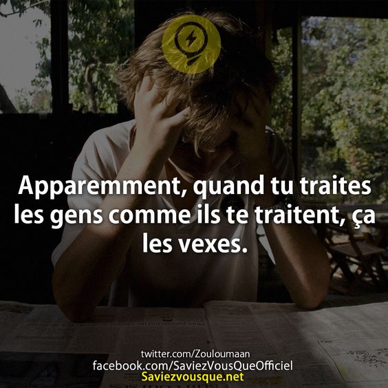 Apparemment, quand tu traites les gens comme ils te traitent, ça les vexes.