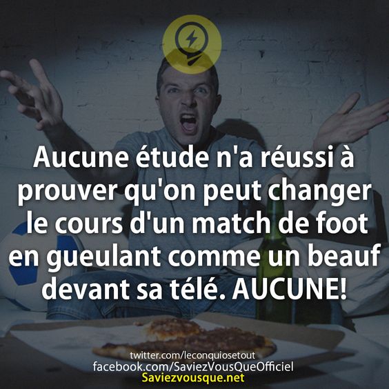 Aucune étude n&#039;a réussi à prouver qu&#039;on peut changer le cours d&#039;un match de foot en gueulant comme un beauf devant sa télé. AUCUNE!