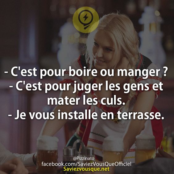 - C&#039;est pour boire ou manger ? - C&#039;est pour juger les gens et mater les culs. - Je vous installe en terrasse.