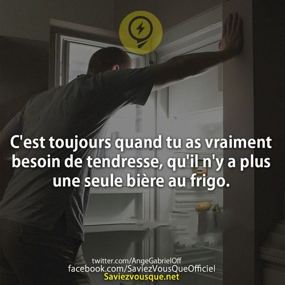 C&#039;est toujours quand tu as vraiment besoin de tendresse, qu&#039;il n&#039;y a plus une seule bière au frigo.