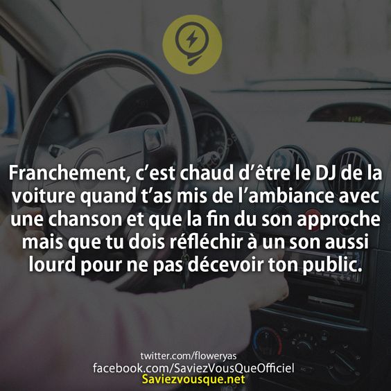 Franchement, c’est chaud d’être le DJ de la voiture quand t’as mis de l’ambiance avec une chanson et que la fin du son approche mais que tu dois réfléchir à un son aussi lourd pour ne pas décevoir ton public.