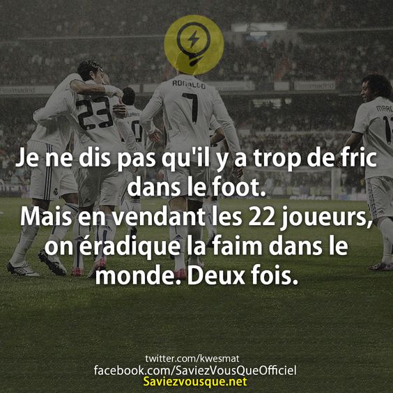 Je ne dis pas qu&#039;il y a trop de fric dans le foot. Mais en vendant les 22 joueurs, on éradique la faim dans le monde. Deux fois.
