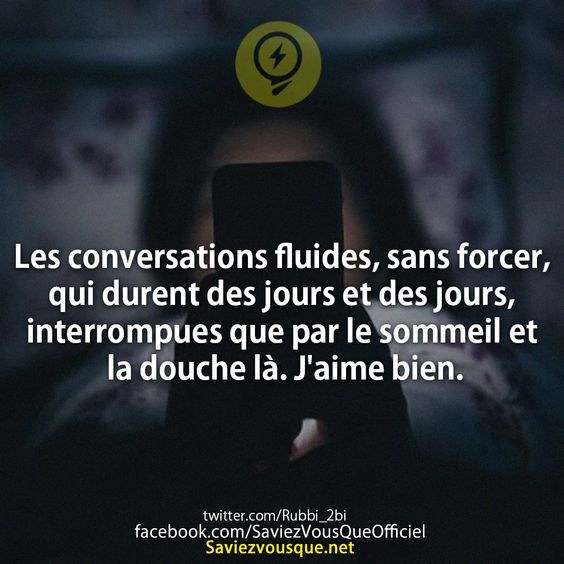 Les conversations fluides, sans forcer, qui durent des jours et des jours, interrompues que par le sommeil et la douche là. J&#039;aime bien.