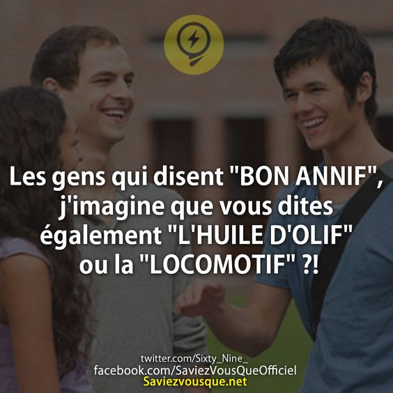 Les gens qui disent &quot;BON ANNIF&quot;, j&#039;imagine que vous dites également &quot;L&#039;HUILE D&#039;OLIF&quot; ou la &quot;LOCOMOTIF&quot; ?!