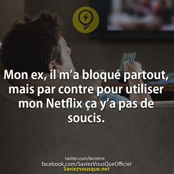 Mon ex, il m’a bloqué partout, mais par contre pour utiliser mon Netflix ça y’a pas de soucis.