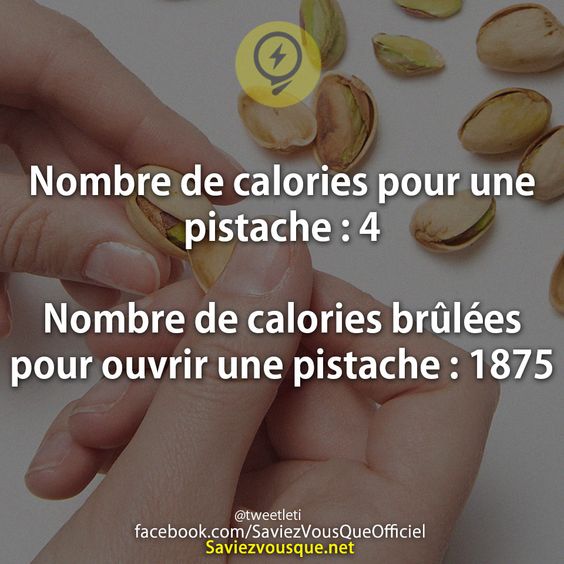 Nombre de calories pour une pistache : 4  Nombre de calories brûlées pour ouvrir une pistache : 1875