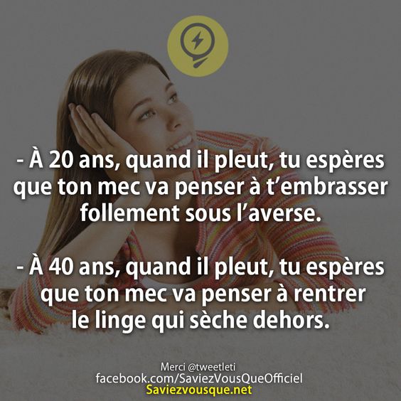 À 20 ans, quand il pleut, tu espères que ton mec va penser à t’embrasser follement sous l’averse.  À 40 ans, quand il pleut, tu espères que ton mec va penser à rentrer le linge qui sèche dehors.