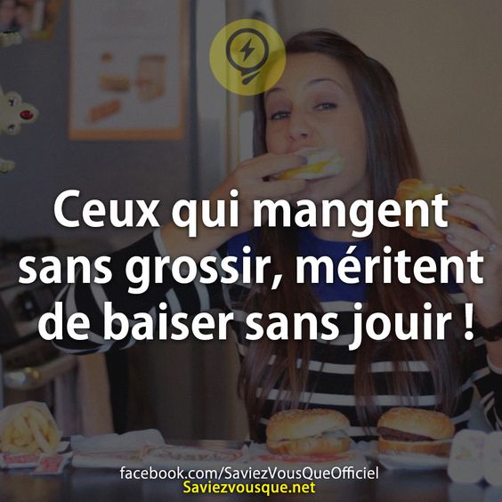 Ceux qui mangent sans grossir, méritent de baiser sans jouir !