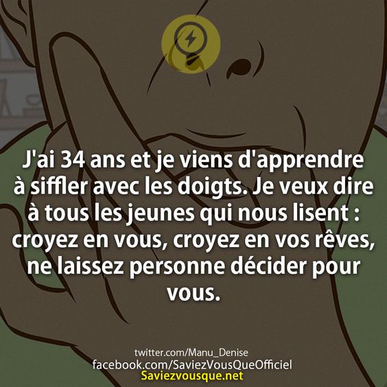 J&#039;ai 34 ans et je viens d&#039;apprendre à siffler avec les doigts. Je veux dire à tous les jeunes qui nous lisent : croyez en vous, croyez en vos rêves, ne laissez personne décider pour vous.