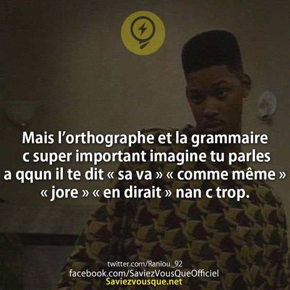 Mais l’orthographe et la grammaire c super important imagine tu parles a qqun il te dit « sa va » « comme même » « jore » « en dirait » nan c trop.