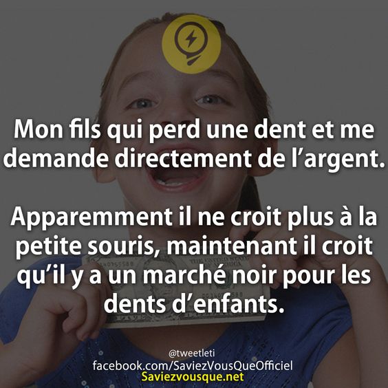 Mon fils qui perd une dent et me demande directement de l’argent.  Apparemment il ne croit plus à la petite souris, maintenant il croit qu’il y a un marché noir pour les dents d’enfants.