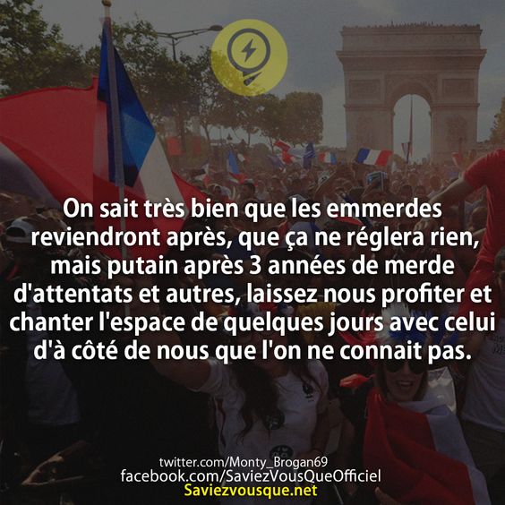 On sait très bien que les emmerdes reviendront après, que ça ne réglera rien, mais putain après 3 années de merde d&#039;attentats et autres, laissez nous profiter et chanter l&#039;espace de quelques jours avec celui d&#039;à côté de nous que l&#039;on ne connait pas.