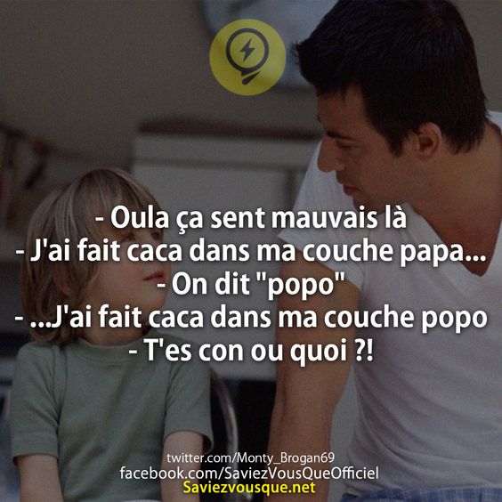 - Oula ça sent mauvais là - J'ai fait caca dans ma couche papa... - On dit "popo" - ...J'ai fait caca dans ma couche popo  - T'es con ou quoi ?!
