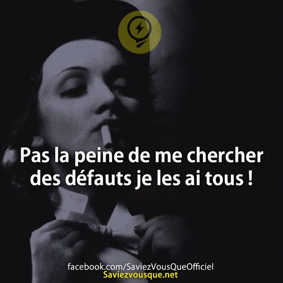 Pas la peine de me chercher des défauts je les ai tous !