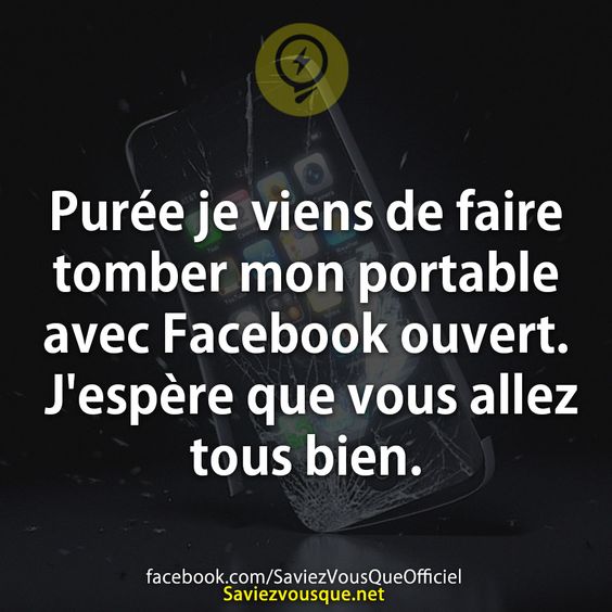 Purée je viens de faire tomber mon portable avec Facebook ouvert. J'espère que vous allez tous bien.