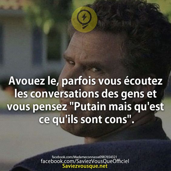 Avouez le, parfois vous écoutez les conversations des gens et vous pensez &quot;Putain mais qu&#039;est ce qu&#039;ils sont cons&quot;.