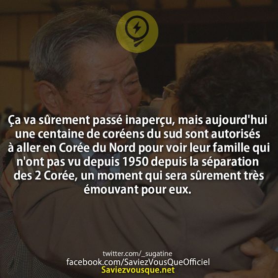 Ça va sûrement passé inaperçu, mais aujourd&#039;hui une centaine de coréens du sud sont autorisés à aller en Corée du Nord pour voir leur famille qui n&#039;ont pas vu depuis 1950 depuis la séparation des 2 Corée, un moment qui sera sûrement très émouvant pour eux.