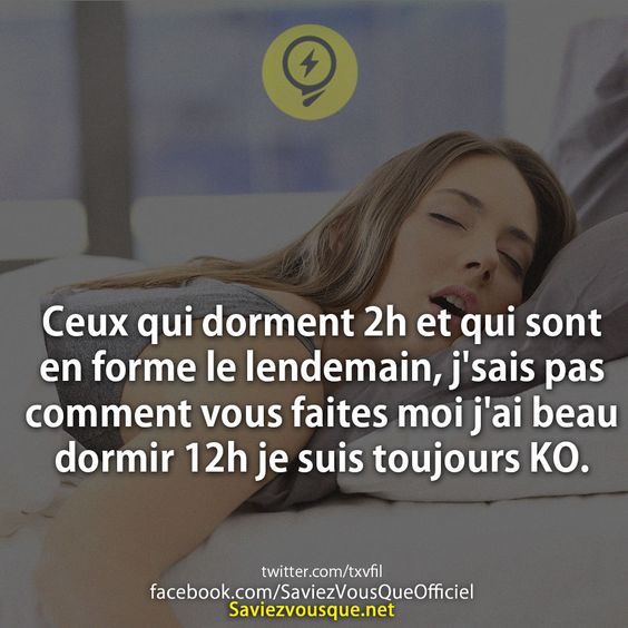 Ceux qui dorment 2h et qui sont en forme le lendemain, j&#039;sais pas comment vous faites moi j&#039;ai beau dormir 12h je suis toujours KO.