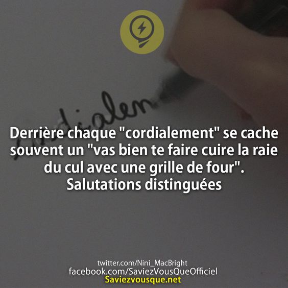 Derrière chaque &quot;cordialement&quot; se cache souvent un &quot;vas bien te faire cuire la raie du cul avec une grille de four&quot;. Salutations distinguées