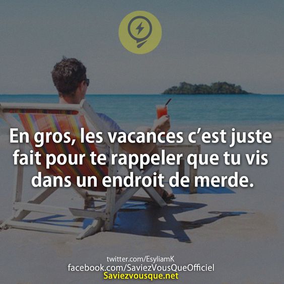En gros, les vacances c’est juste fait pour te rappeler que tu vis dans un endroit de merde.