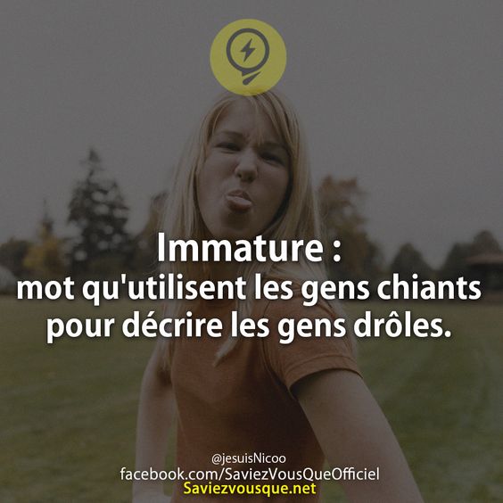 Immature : mot qu&#039;utilisent les gens chiants pour décrire les gens drôles.