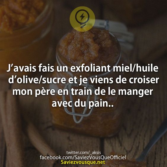 J’avais fais un exfoliant miel/huile d’olive/sucre et je viens de croiser mon père en train de le manger avec du pain..