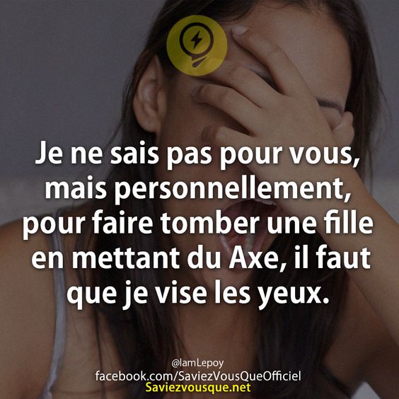 Je ne sais pas pour vous, mais personnellement, pour faire tomber une fille en mettant du Axe, il faut que je vise les yeux.