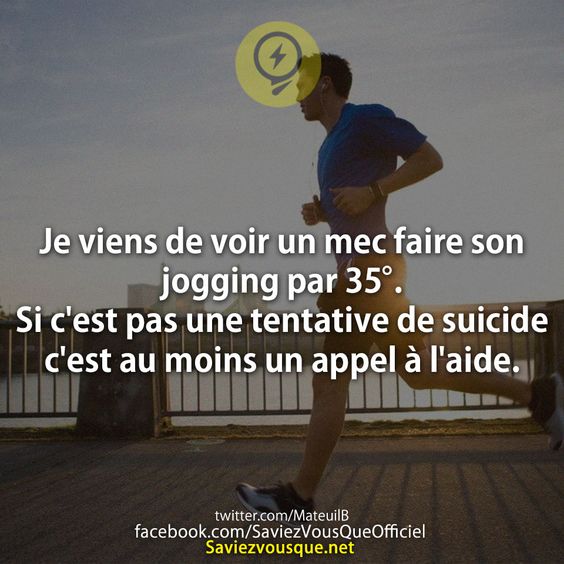 Je viens de voir un mec faire son  jogging par 35°. Si c'est pas une tentative de suicide c'est au moins un appel à l'aide.