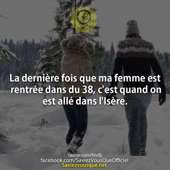 La dernière fois que ma femme est rentrée dans du 38, c&#039;est quand on est allé dans l&#039;Isère.