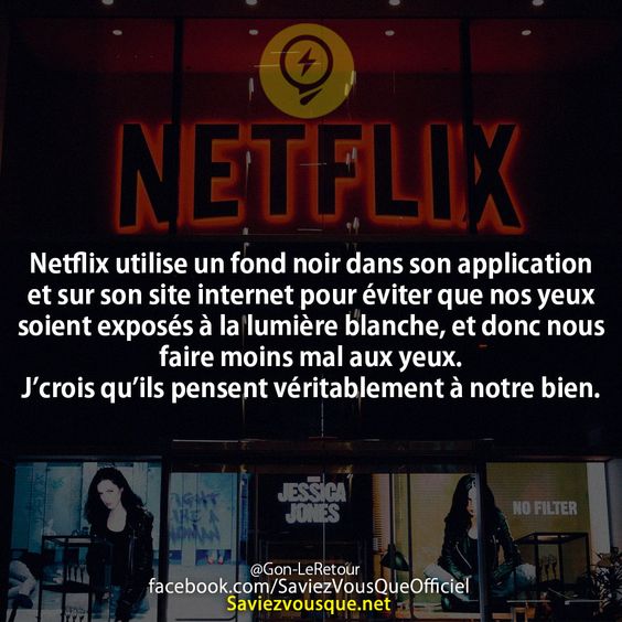 Netflix utilise un fond noir dans son application et sur son site internet pour éviter que nos yeux soient exposés à la lumière blanche, et donc nous faire moins mal aux yeux. J’crois qu’ils pensent véritablement à notre bien