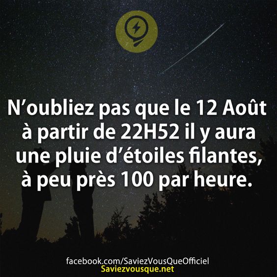 N’oubliez pas que le 12 Août à partir de 22H52 il y aura une pluie d’étoiles filantes, à peu près 100 par heure.