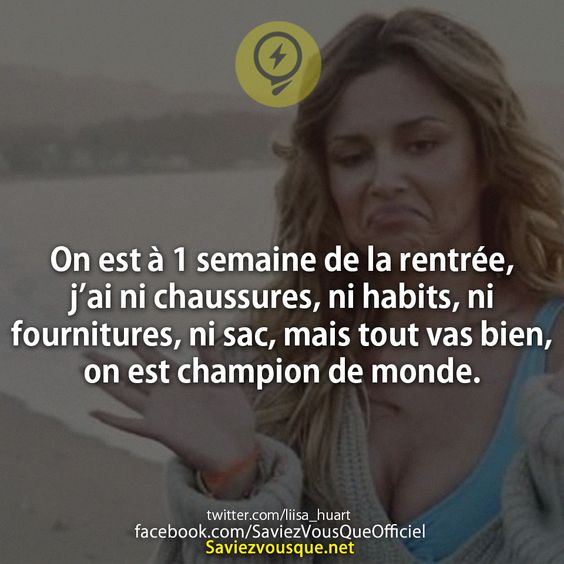 On est à 1 semaine de la rentrée, j’ai ni chaussures, ni habits, ni fournitures, ni sac, mais tout vas bien, on est champion de monde.