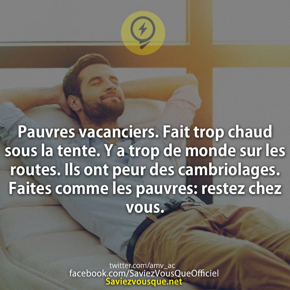 Pauvres vacanciers. Fait trop chaud sous la tente. Y a trop de monde sur les routes. Ils ont peur des cambriolages. Faites comme les pauvres: restez chez vous.